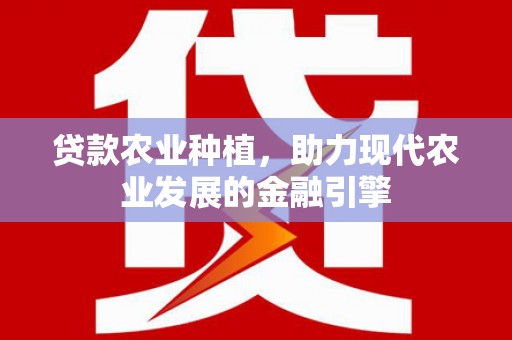 芦洲贷款农业种植，助力现代农业发展的金融引擎