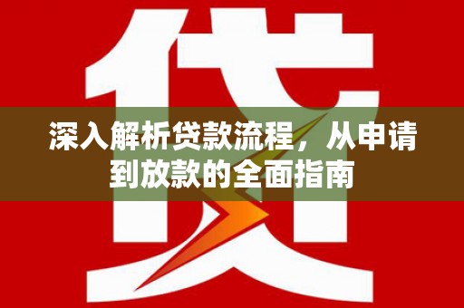 芦洲深入解析贷款流程，从申请到放款的全面指南