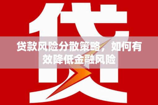 芦洲贷款风险分散策略，如何有效降低金融风险