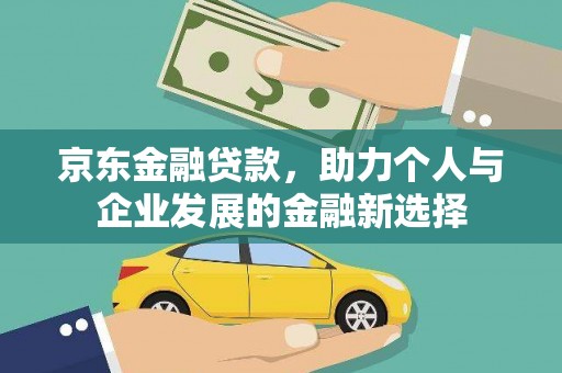 芦洲京东金融贷款，助力个人与企业发展的金融新选择
