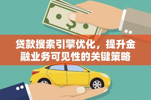 芦洲贷款搜索引擎优化，提升金融业务可见性的关键策略