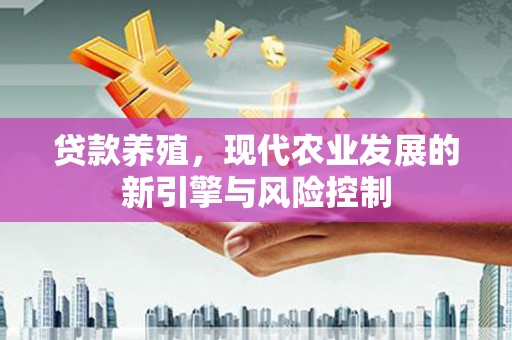 芦洲贷款养殖，现代农业发展的新引擎与风险控制