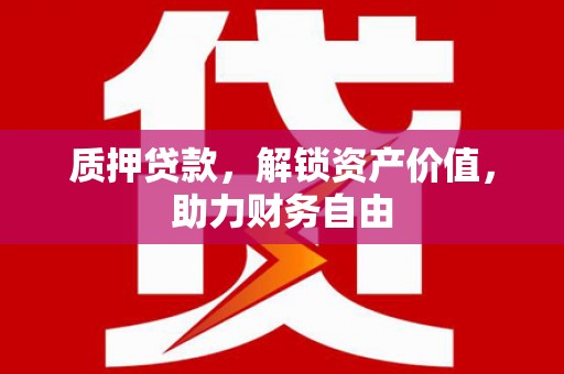芦洲质押贷款，解锁资产价值，助力财务自由