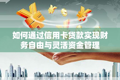 芦洲如何通过信用卡贷款实现财务自由与灵活资金管理