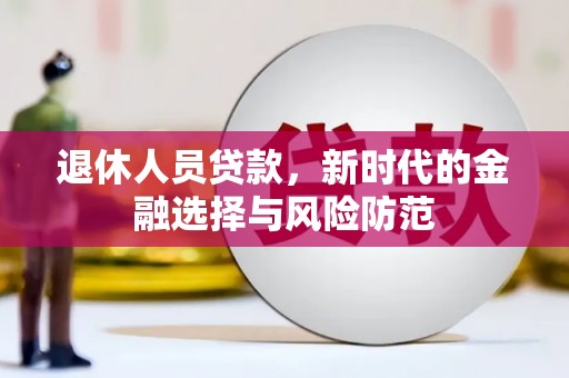 芦洲退休人员贷款，新时代的金融选择与风险防范