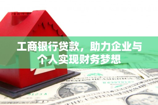 芦洲工商银行贷款，助力企业与个人实现财务梦想
