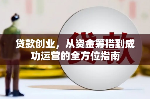 芦洲贷款创业，从资金筹措到成功运营的全方位指南