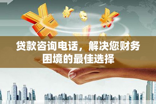芦洲贷款咨询电话，解决您财务困境的最佳选择