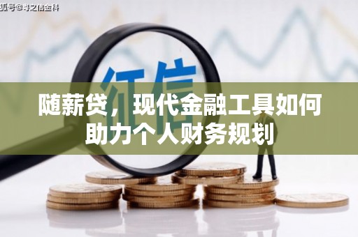 芦洲随薪贷，现代金融工具如何助力个人财务规划