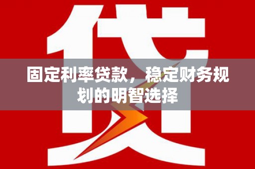 芦洲固定利率贷款，稳定财务规划的明智选择