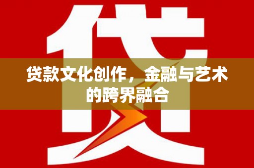 芦洲贷款文化创作，金融与艺术的跨界融合