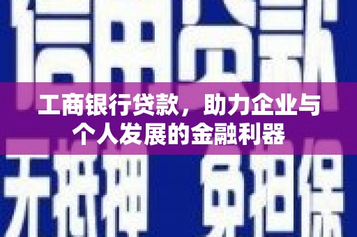 芦洲工商银行贷款，助力企业与个人发展的金融利器