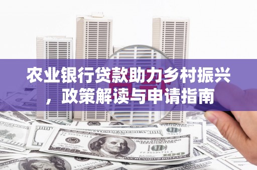 芦洲农业银行贷款助力乡村振兴，政策解读与申请指南