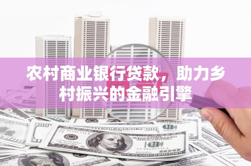 芦洲农村商业银行贷款，助力乡村振兴的金融引擎