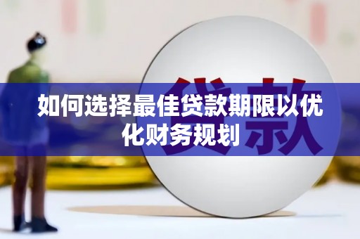 芦洲如何选择最佳贷款期限以优化财务规划