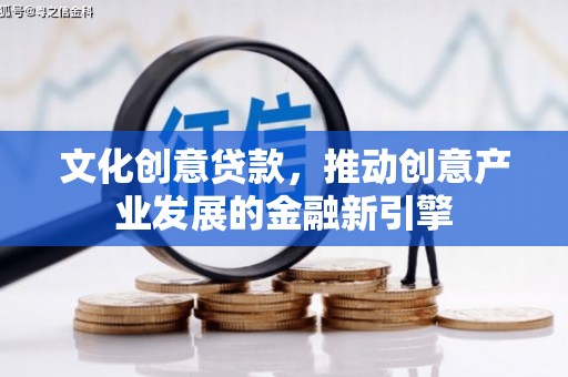 芦洲文化创意贷款，推动创意产业发展的金融新引擎