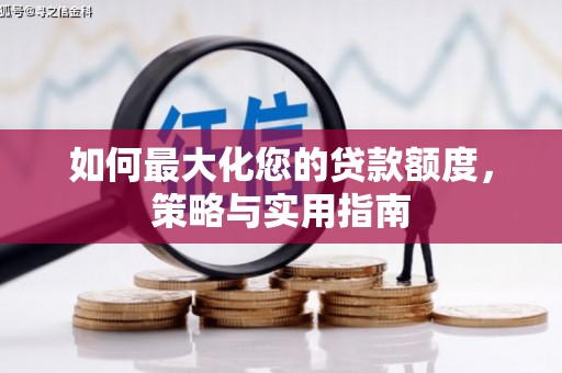 芦洲如何最大化您的贷款额度，策略与实用指南