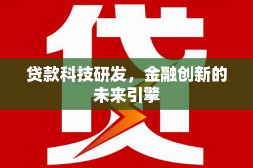 芦洲贷款科技研发，金融创新的未来引擎