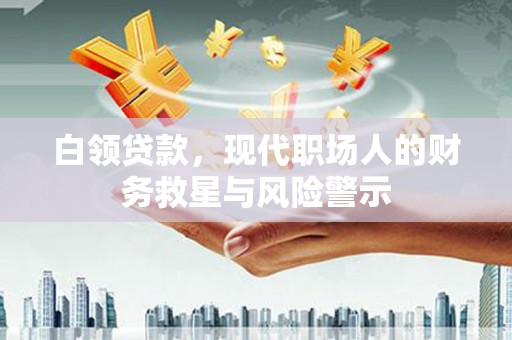 芦洲白领贷款，现代职场人的财务救星与风险警示
