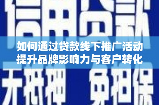 芦洲如何通过贷款线下推广活动提升品牌影响力与客户转化率