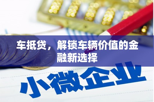 芦洲车抵贷，解锁车辆价值的金融新选择