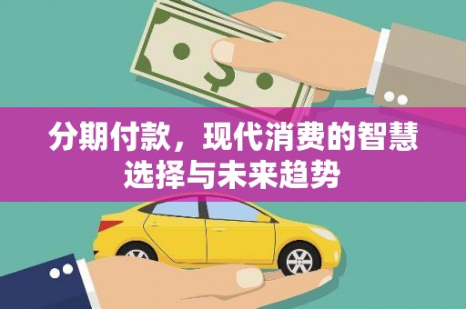 芦洲分期付款，现代消费的智慧选择与未来趋势