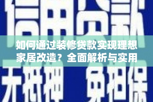 芦洲如何通过装修贷款实现理想家居改造？全面解析与实用指南