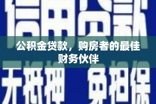 芦洲公积金贷款，购房者的最佳财务伙伴