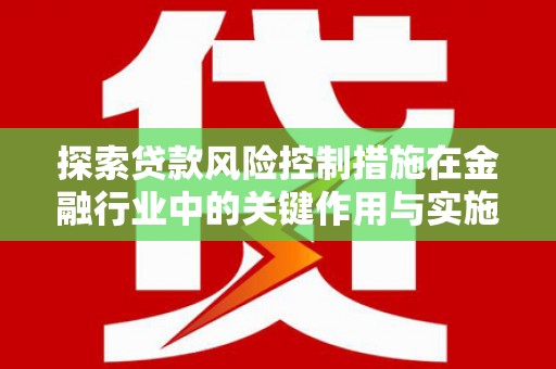 芦洲探索贷款风险控制措施在金融行业中的关键作用与实施策略