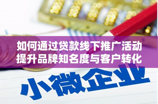 芦洲如何通过贷款线下推广活动提升品牌知名度与客户转化率