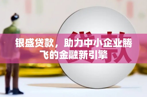 芦洲银盛贷款，助力中小企业腾飞的金融新引擎