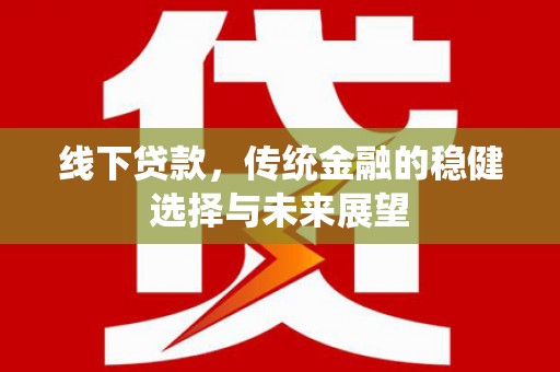 芦洲线下贷款，传统金融的稳健选择与未来展望