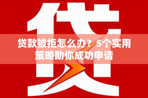 芦洲贷款被拒怎么办？5个实用策略助你成功申请
