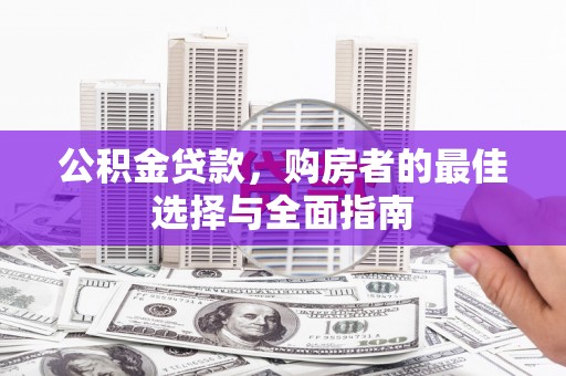 芦洲公积金贷款，购房者的最佳选择与全面指南