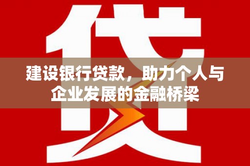 芦洲建设银行贷款，助力个人与企业发展的金融桥梁
