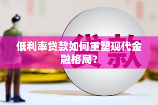 芦洲低利率贷款如何重塑现代金融格局？