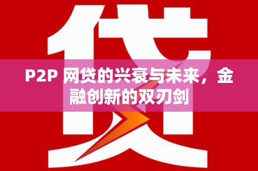 芦洲P2P 网贷的兴衰与未来，金融创新的双刃剑
