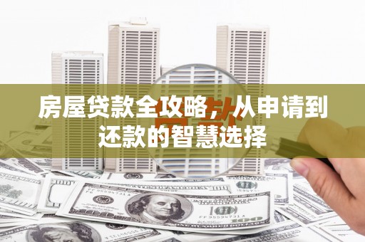 芦洲房屋贷款全攻略，从申请到还款的智慧选择