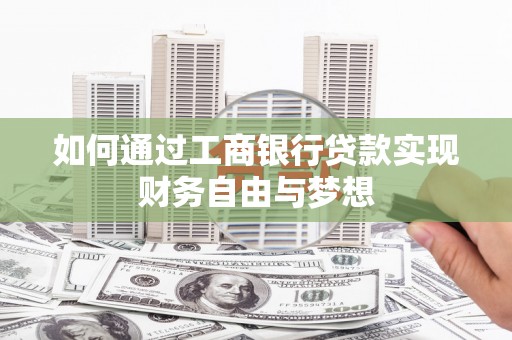 芦洲如何通过工商银行贷款实现财务自由与梦想