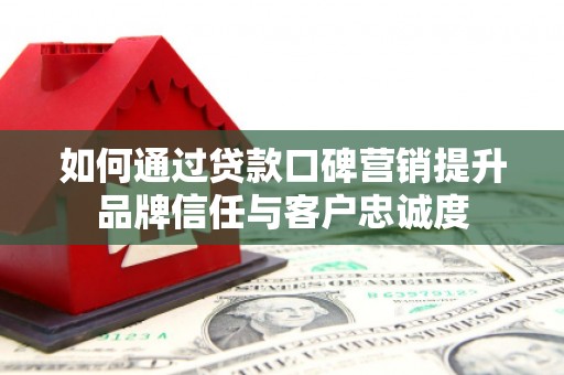 芦洲如何通过贷款口碑营销提升品牌信任与客户忠诚度