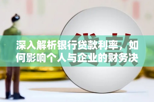 芦洲深入解析银行贷款利率，如何影响个人与企业的财务决策
