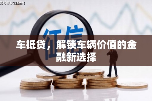 芦洲车抵贷，解锁车辆价值的金融新选择