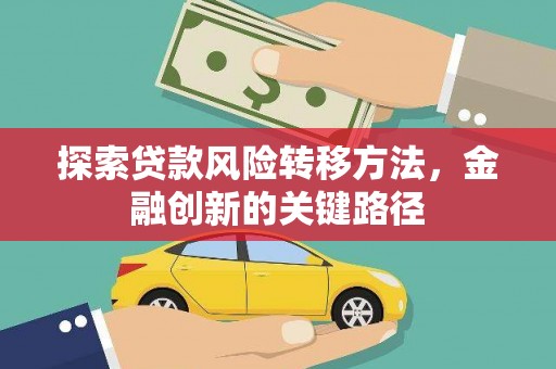 芦洲探索贷款风险转移方法，金融创新的关键路径