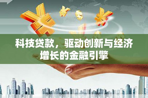 芦洲科技贷款，驱动创新与经济增长的金融引擎