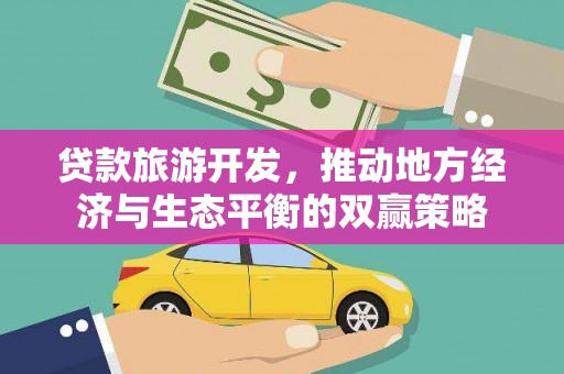 芦洲贷款旅游开发，推动地方经济与生态平衡的双赢策略