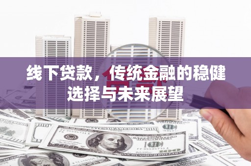 芦洲线下贷款，传统金融的稳健选择与未来展望