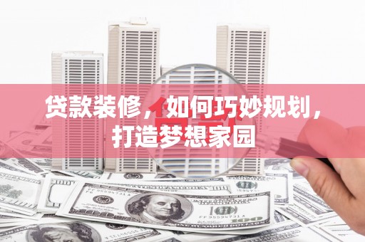 芦洲贷款装修，如何巧妙规划，打造梦想家园