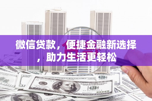 芦洲微信贷款，便捷金融新选择，助力生活更轻松