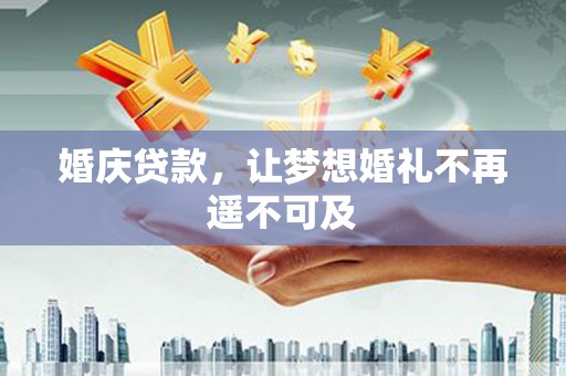 芦洲婚庆贷款，让梦想婚礼不再遥不可及
