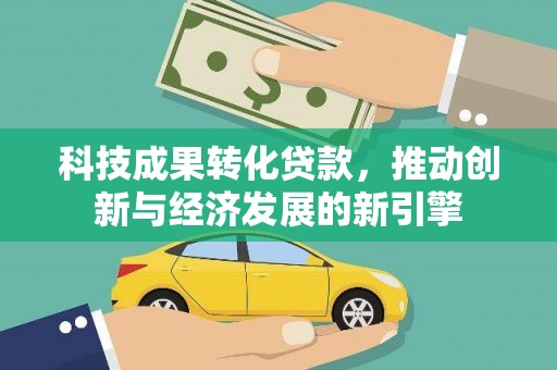 芦洲科技成果转化贷款，推动创新与经济发展的新引擎